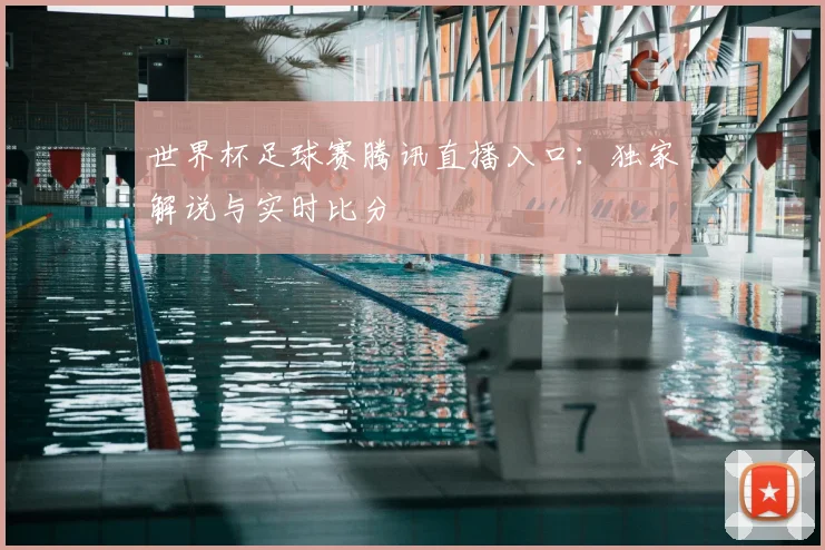 世界杯足球赛腾讯直播入口：独家解说与实时比分