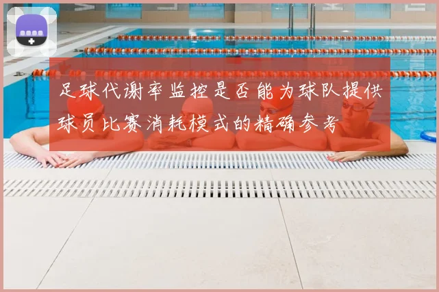 足球代谢率监控是否能为球队提供球员比赛消耗模式的精确参考