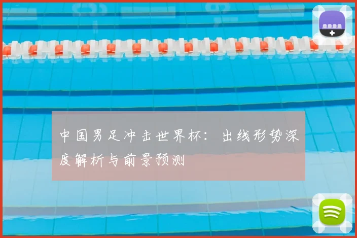 中国男足冲击世界杯：出线形势深度解析与前景预测